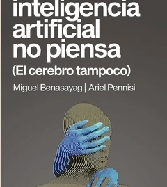 Publicación de: « La inteligencia artificial no piensa (El cerebro tampoco) » de Miguel Benasayag y Ariel Pennisi